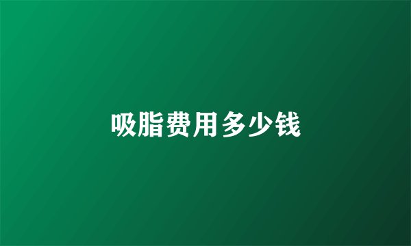 吸脂费用多少钱