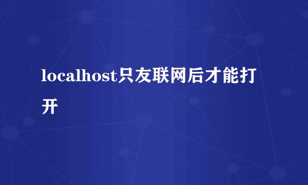localhost只友联网后才能打开