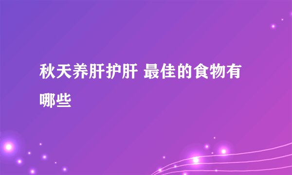 秋天养肝护肝 最佳的食物有哪些