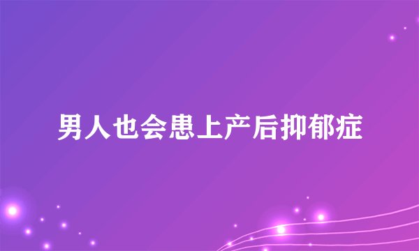 男人也会患上产后抑郁症
