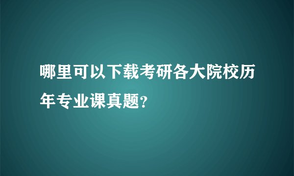 哪里可以下载考研各大院校历年专业课真题？