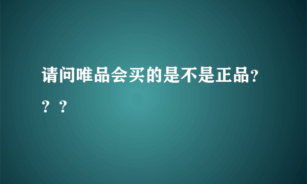 请问唯品会买的是不是正品???