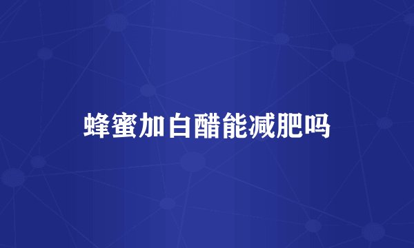 蜂蜜加白醋能减肥吗