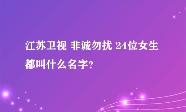 江苏卫视 非诚勿扰 24位女生都叫什么名字？