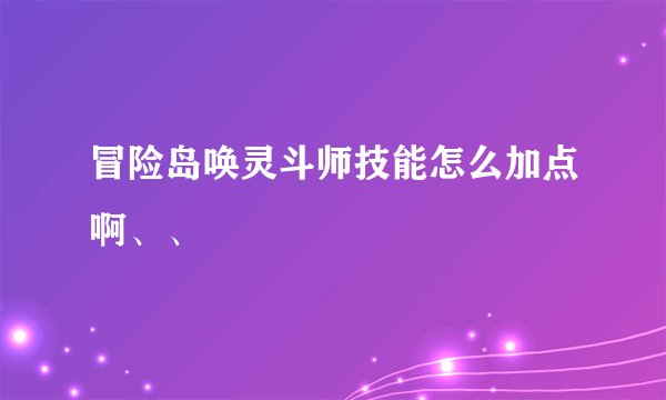 冒险岛唤灵斗师技能怎么加点啊、、