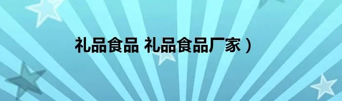礼品食品 礼品食品厂家)