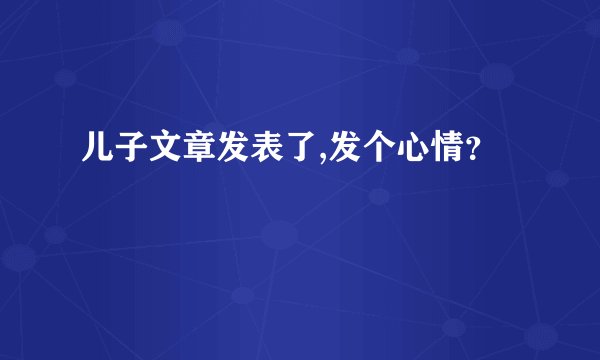 儿子文章发表了,发个心情？