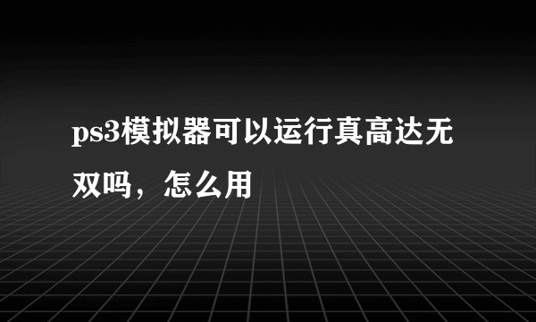 ps3模拟器可以运行真高达无双吗，怎么用
