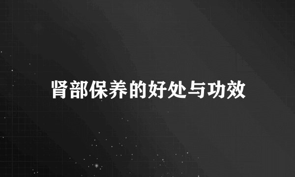 肾部保养的好处与功效