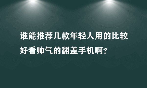 谁能推荐几款年轻人用的比较好看帅气的翻盖手机啊?