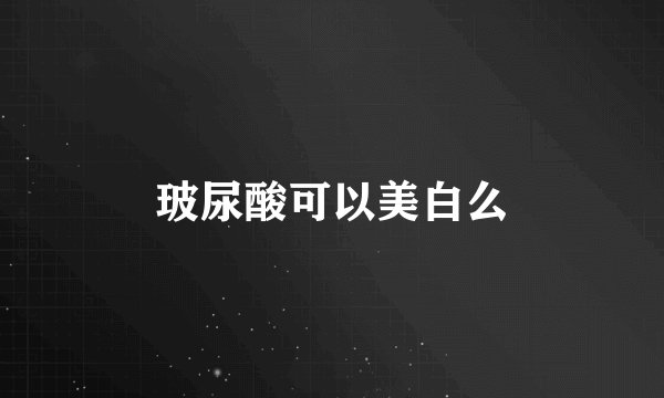 玻尿酸可以美白么
