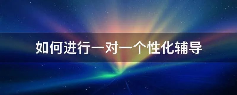 如何进行一对一个性化辅导