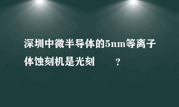 深圳中微半导体的5nm等离子体蚀刻机是光刻機嗎？