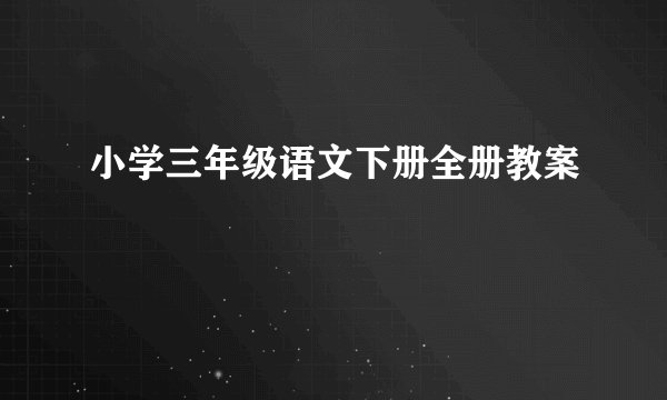 小学三年级语文下册全册教案