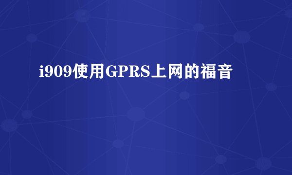 i909使用GPRS上网的福音