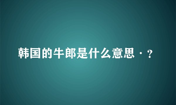 韩国的牛郎是什么意思·？
