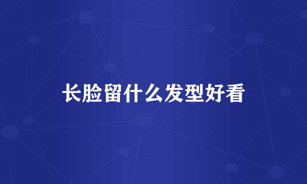 长脸留什么发型好看