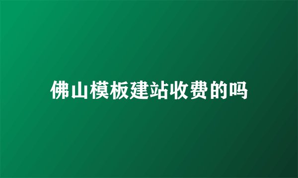 佛山模板建站收费的吗