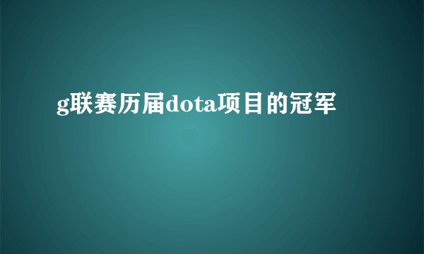 g联赛历届dota项目的冠军