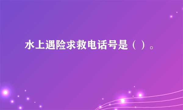 水上遇险求救电话号是（）。