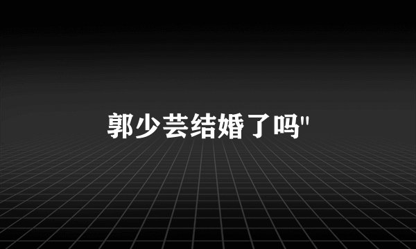 郭少芸结婚了吗