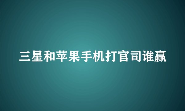 三星和苹果手机打官司谁赢