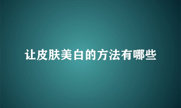 让皮肤美白的方法有哪些