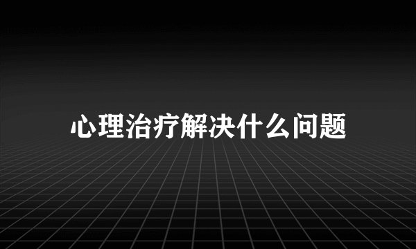 心理治疗解决什么问题