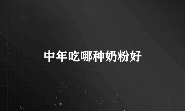 中年吃哪种奶粉好