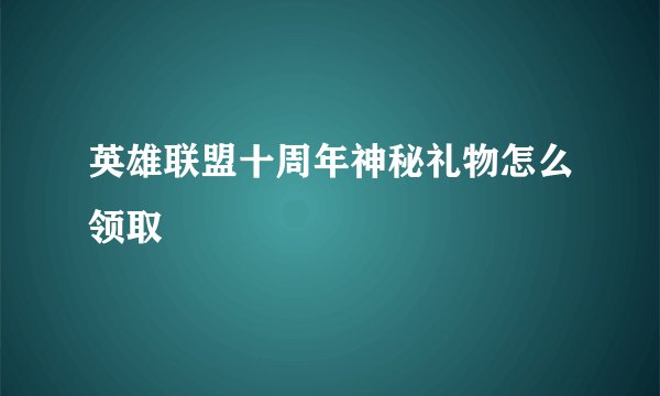 英雄联盟十周年神秘礼物怎么领取