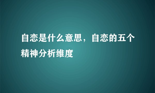 自恋是什么意思，自恋的五个精神分析维度