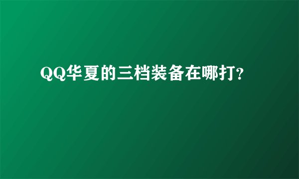 QQ华夏的三档装备在哪打？