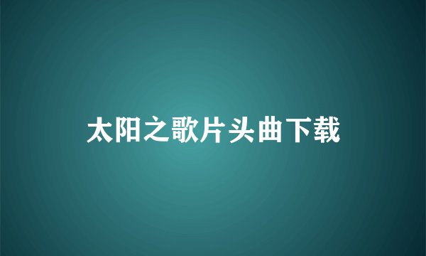 太阳之歌片头曲下载