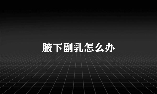 腋下副乳怎么办
