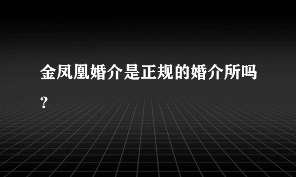 金凤凰婚介是正规的婚介所吗？