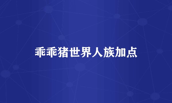 乖乖猪世界人族加点