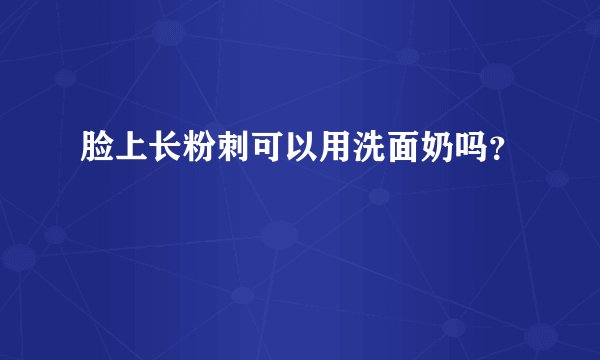 脸上长粉刺可以用洗面奶吗？