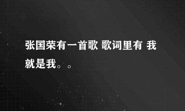 张国荣有一首歌 歌词里有 我就是我。。