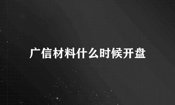 广信材料什么时候开盘