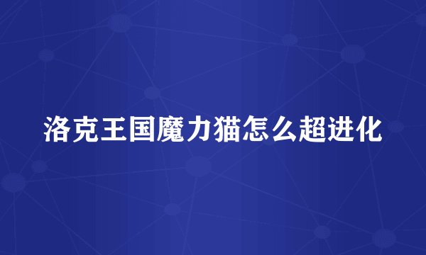 洛克王国魔力猫怎么超进化