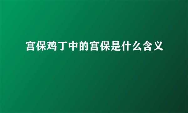 宫保鸡丁中的宫保是什么含义