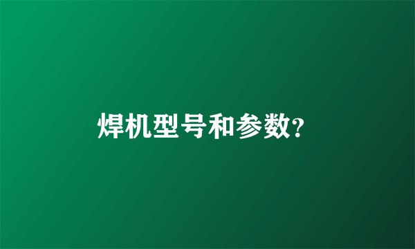 焊机型号和参数?