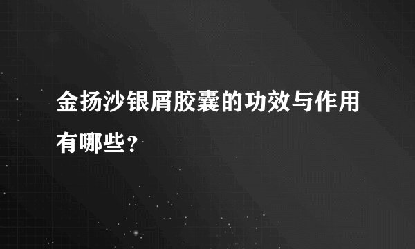 金扬沙银屑胶囊的功效与作用有哪些？