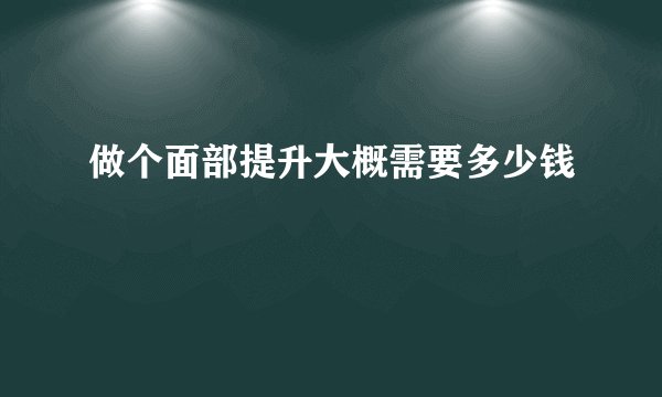 做个面部提升大概需要多少钱