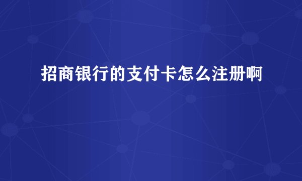 招商银行的支付卡怎么注册啊