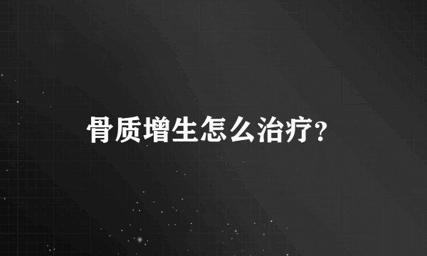 骨质增生怎么治疗？