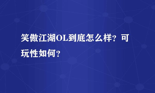 笑傲江湖OL到底怎么样?可玩性如何?