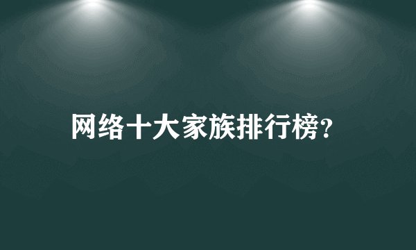 网络十大家族排行榜？