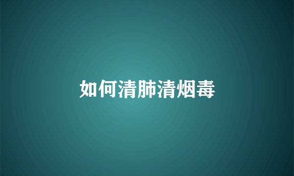 如何清肺清烟毒