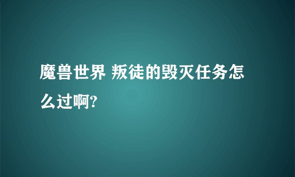魔兽世界 叛徒的毁灭任务怎么过啊?